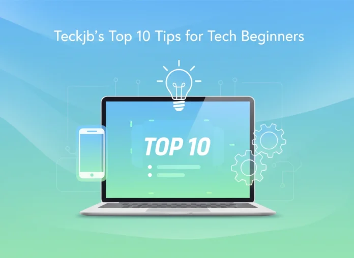 Teckjb’s Top 10 Tips for Tech Beginners
